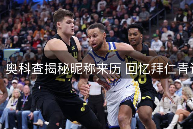 奥科查揭秘昵称来历 回忆拜仁青训签约往事