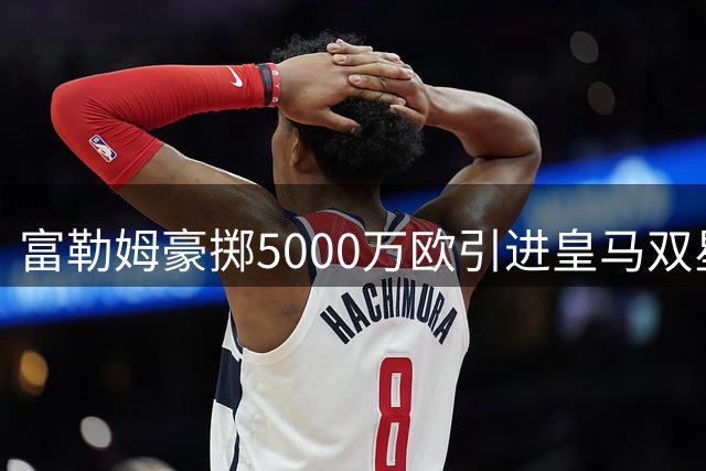 富勒姆豪掷5000万欧引进皇马双星 俱乐部官方高调助力