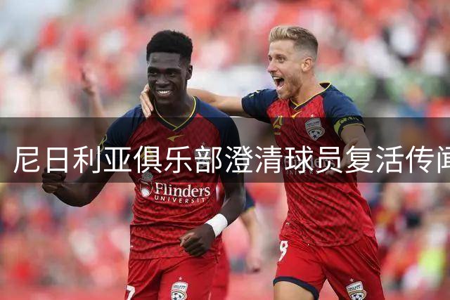 尼日利亚俱乐部澄清球员复活传闻：确认已不幸去世