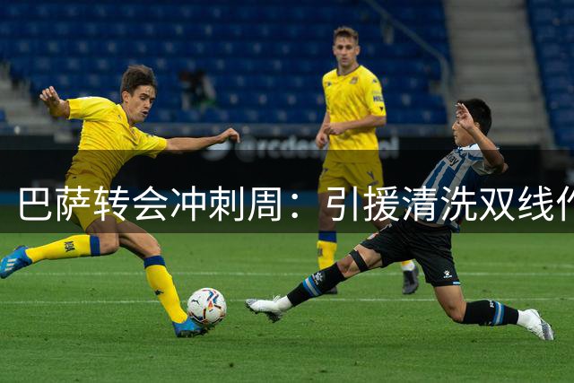 巴萨转会冲刺周：引援清洗双线作战 阵容调整迫在眉睫