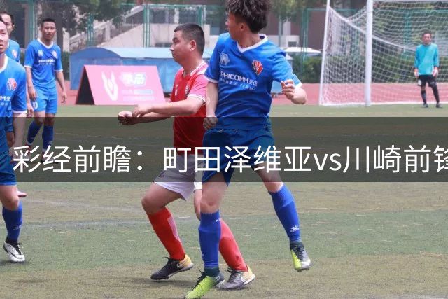 彩经前瞻：町田泽维亚vs川崎前锋，主队优势明显预计不败