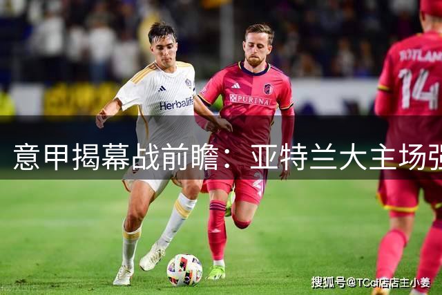 意甲揭幕战前瞻：亚特兰大主场强势出击