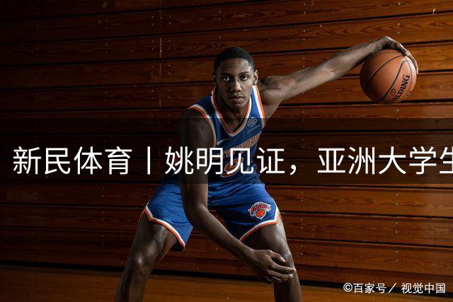 新民体育丨姚明见证，亚洲大学生联赛连克北大和清华，上海交大男篮如何做到