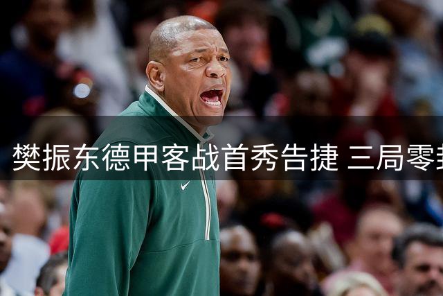 樊振东德甲客战首秀告捷 三局零封对手延续连胜纪录