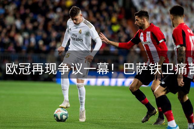 欧冠再现争议一幕！巴萨铁卫痛苦翻滚后秒起身 演技遭全网群嘲