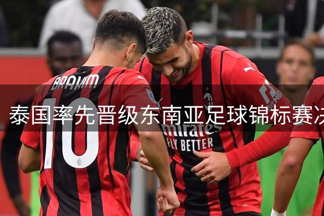 泰国率先晋级东南亚足球锦标赛决赛，将战越南马来西亚胜者