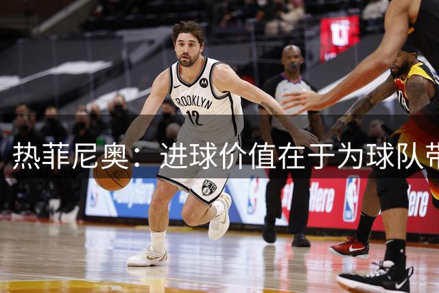 热菲尼奥：进球价值在于为球队带来胜利