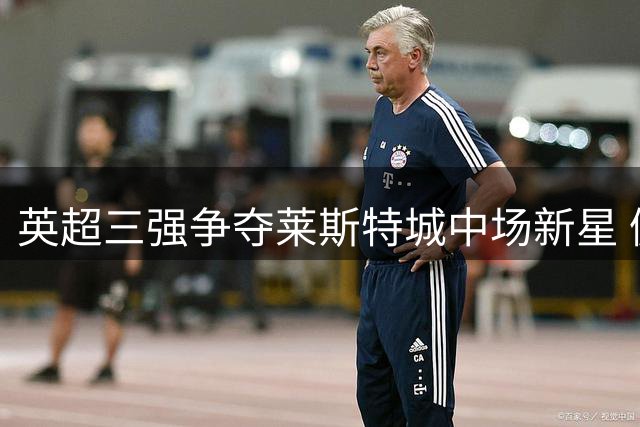英超三强争夺莱斯特城中场新星 佩奇心仪曼联