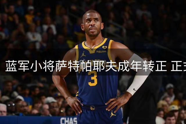 蓝军小将萨特帕耶夫成年转正 正式加盟切尔西