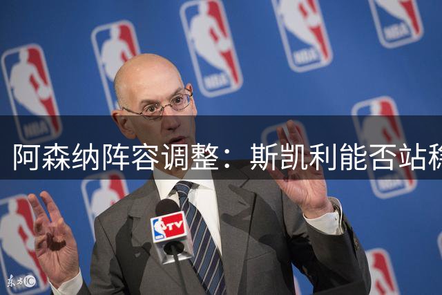 阿森纳阵容调整：斯凯利能否站稳脚跟？