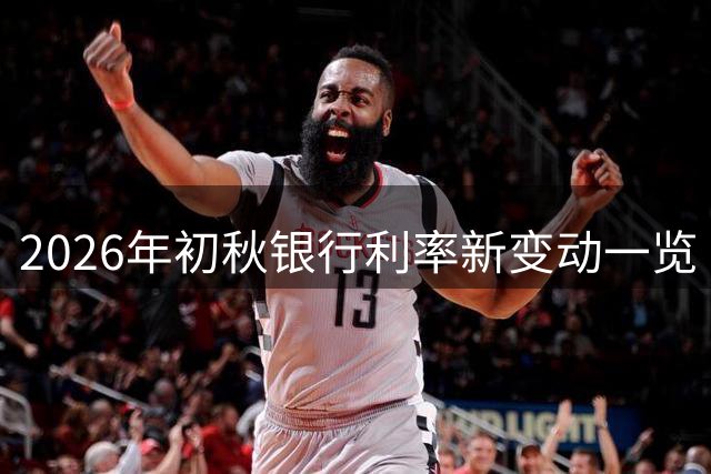2026年初秋银行利率新变动一览